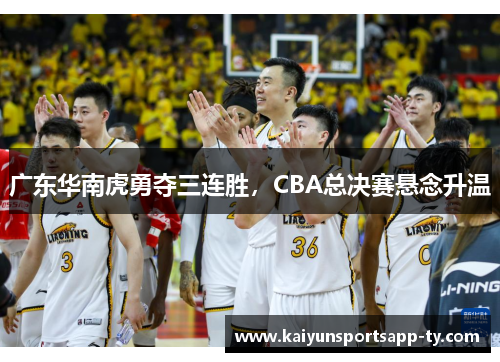 广东华南虎勇夺三连胜，CBA总决赛悬念升温