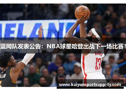 篮网队发表公告：NBA球星哈登出战下一场比赛！